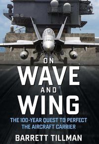 Cover image for On Wave and Wing: The 100 Year Quest to Perfect the Aircraft Carrier