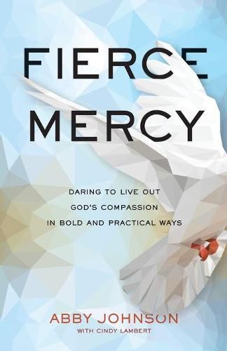 Fierce Mercy: Daring to Live Out God's Compassion in Bold and Practical Ways