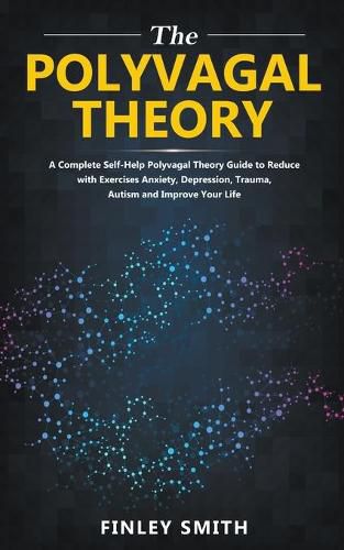 Polyvagal Theory: A Self-Help Polyvagal Theory Guide to Reduce with Self Help Exercises Anxiety, Depression, Autism, Trauma and Improve Your Life.