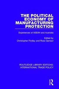 Cover image for The Political Economy of Manufacturing Protection: Experiences of ASEAN and Australia