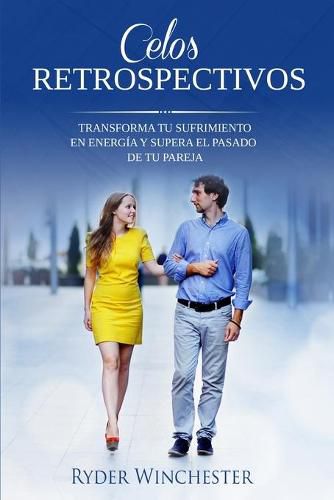 Cover image for Celos retrospectivos: Transforma tu sufrimiento en energia y supera el pasado de tu pareja