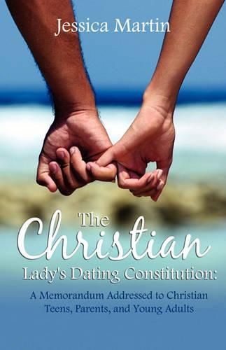 The Christian Lady's Dating Constitution: A Memorandum Addressed to Christian Teens, Their Parents and Young Adults