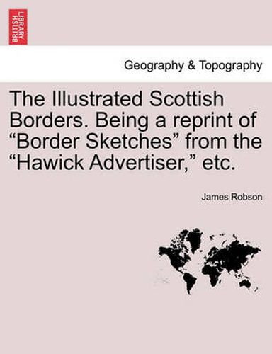 Cover image for The Illustrated Scottish Borders. Being a Reprint of Border Sketches from the Hawick Advertiser, Etc.