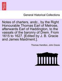 Cover image for Notes of Charters, Andc., by the Right Honourable Thomas Earl of Melrose, Afterwards Earl of Haddington, to the Vassals of the Baronry of Drem. from 1615 to 1627. [edited by J. B. Gracie and James Maidment.].
