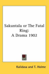 Cover image for Sakuntala or the Fatal Ring: A Drama 1902