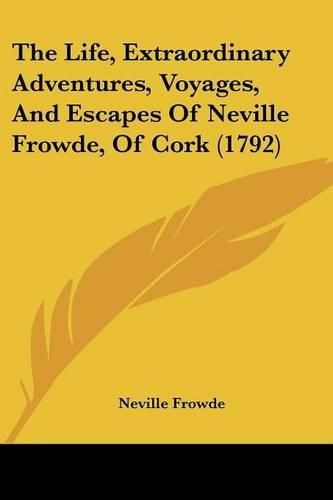 Cover image for The Life, Extraordinary Adventures, Voyages, And Escapes Of Neville Frowde, Of Cork (1792)