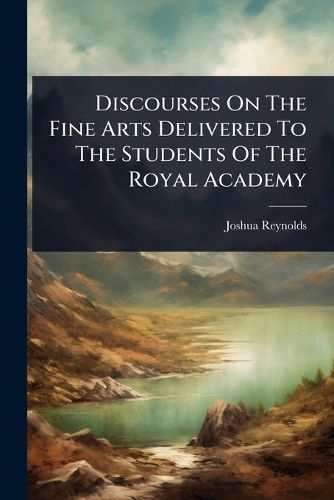 Cover image for Discourses On The Fine Arts Delivered To The Students Of The Royal Academy