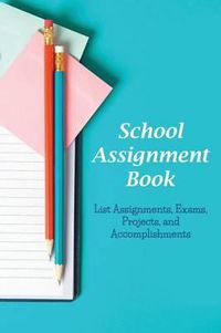 Cover image for School Assignment Book: List Assignments, Exams, Projects, and Accomplishments