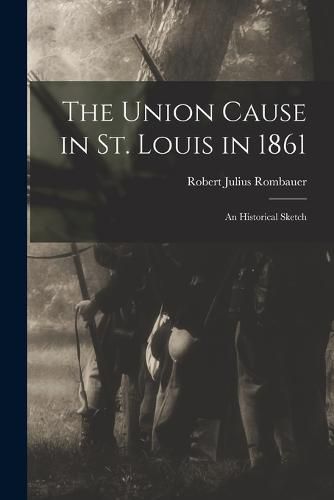 Cover image for The Union Cause in St. Louis in 1861; an Historical Sketch