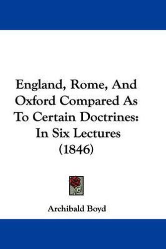Cover image for England, Rome, And Oxford Compared As To Certain Doctrines: In Six Lectures (1846)