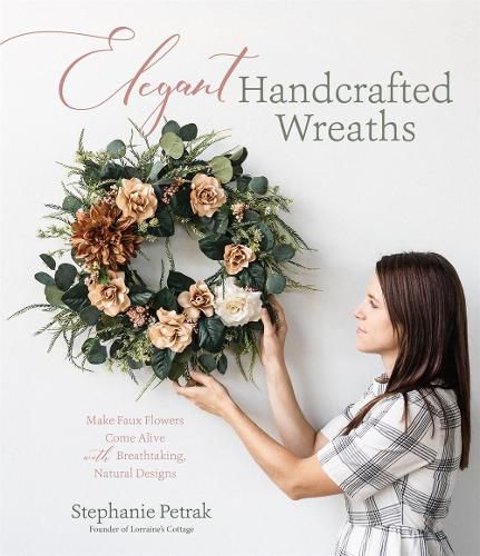 Cover image for Elegant Handcrafted Wreaths: Make Faux Flowers Come Alive With Breathtaking, Natural Designs