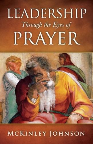 Cover image for Leadership Through the Eyes of Prayer: A Biblical Examination Of Leaders Whose Prayers Moved Heaven And Earth On Their Behalf