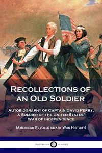 Cover image for Recollections of an Old Soldier: Autobiography of Captain David Perry, a Soldier of the United States' War of Independence (American Revolutionary War History)