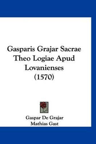 Cover image for Gasparis Grajar Sacrae Theo Logiae Apud Lovanienses (1570)