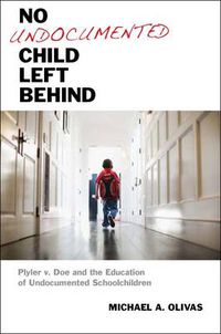 Cover image for No Undocumented Child Left Behind: Plyler v. Doe and the Education of Undocumented Schoolchildren