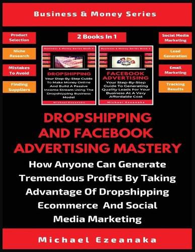 Cover image for Dropshipping And Facebook Advertising Mastery (2 Books In 1): How Anyone Can Generate Tremendous Profits By Taking Advantage Of Dropshipping E-commerce And Social Media Marketing