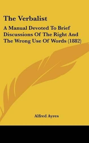 Cover image for The Verbalist: A Manual Devoted to Brief Discussions of the Right and the Wrong Use of Words (1882)