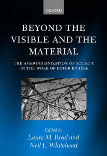 Cover image for Beyond the Visible and the Material: The Amerindianization of Society in the Work of Peter Riviere