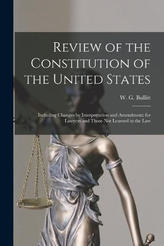 Cover image for Review of the Constitution of the United States: Including Changes by Interpretation and Amendment; for Lawyers and Those Not Learned in the Law