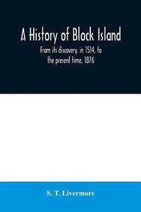 Cover image for A history of Block Island: from its discovery, in 1514, to the present time, 1876