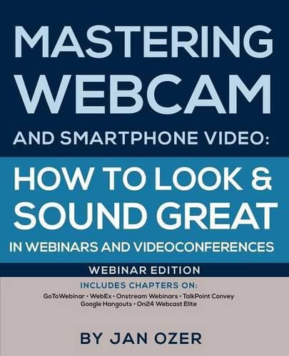 Cover image for Mastering Webcam and Smartphone Video: How to Look and Sound Great in Webinars and Videoconferences: Webinar Edition