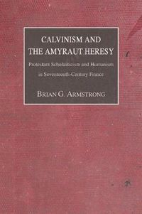 Cover image for Calvinism and the Amyraut Heresy: Protestant Scholasticism and Humanism in Seventeenth-Century France