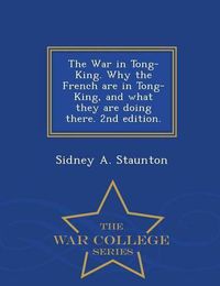 Cover image for The War in Tong-King. Why the French Are in Tong-King, and What They Are Doing There. 2nd Edition. - War College Series