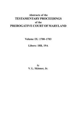 Abstracts of the Testamentary Proceedings of the Prerogative Court of Maryland. Volume IX: 1700-1703, Libers: 18B, 19A