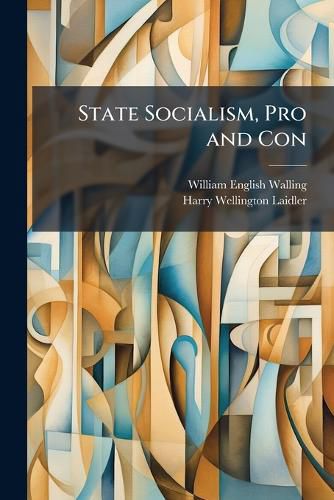Cover image for State Socialism, Pro and Con: Official Documents and Other Authoritative Selections-Showing the World-Wide Replacement of Private by Governmental Industry Before and During the War