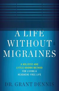 Cover image for A Life Without Migraines: A Holistic and Little-Known Method For Living a Headache-Free Life