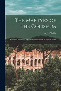 Cover image for The Martyrs of the Coliseum [microform]: Historical Records of the Great Amphitheatre of Ancient Rome