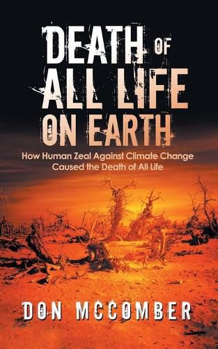 Cover image for Death of All Life on Earth: How Human Zeal Against Climate Change Caused the Death of All Life