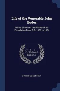 Cover image for Life of the Venerable John Eudes: With a Sketch of the History of His Foundation from A.D. 1601 to 1874