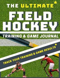 Cover image for The Ultimate Field Hockey Training and Game Journal