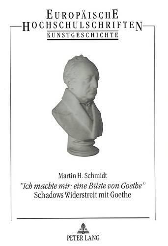 Cover image for -Ich Machte Mir: Eine Bueste Von Goethe-. Schadows Widerstreit Mit Goethe