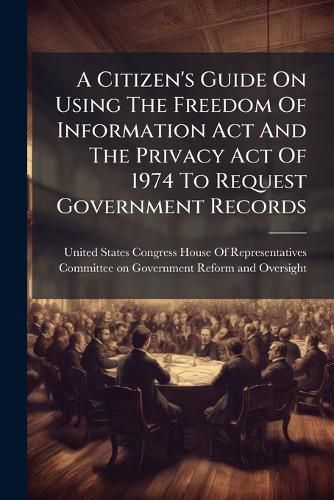 Cover image for A Citizen's Guide On Using The Freedom Of Information Act And The Privacy Act Of 1974 To Request Government Records
