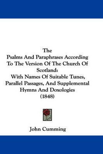 Cover image for The Psalms and Paraphrases According to the Version of the Church of Scotland: With Names of Suitable Tunes, Parallel Passages, and Supplemental Hymns and Doxologies (1848)