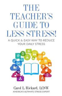 Cover image for The Teacher's Guide To Less Stress: A Quick & Easy Way To Reduce Your Daily Stress