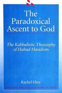 Cover image for The Paradoxical Ascent to God: The Kabbalistic Theosophy of Habad Hasidism