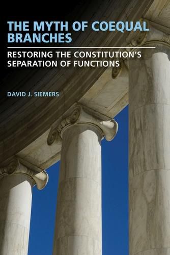 Cover image for The Myth of Coequal Branches: Restoring the Constitution's Separation of Functions