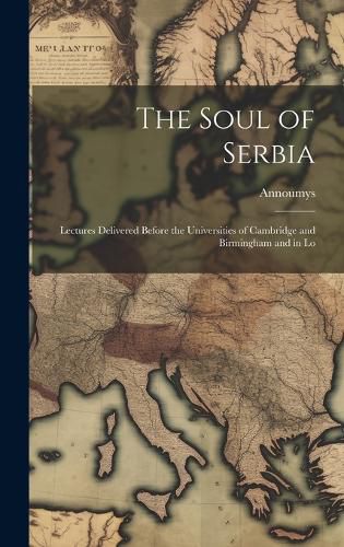 Cover image for The Soul of Serbia; Lectures Delivered Before the Universities of Cambridge and Birmingham and in Lo