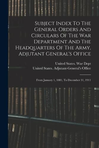 Subject Index To The General Orders And Circulars Of The War Department And The Headquarters Of The Army, Adjutant General's Office