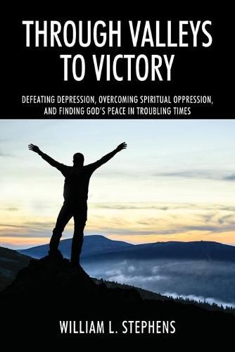 Cover image for Through Valleys to Victory: Defeating Depression, Overcoming Spiritual Oppression, and Finding God's Peace in Troubling Times