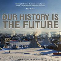 Cover image for Our History Is the Future: Standing Rock Versus the Dakota Access Pipeline, and the Long Tradition of Indigenous Resistance