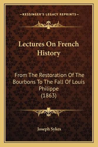 Lectures on French History: From the Restoration of the Bourbons to the Fall of Louis Philippe (1863)