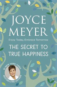 Cover image for The Secret to True Happiness: Enjoy Today, Embrace Tomorrow