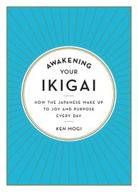 Cover image for Awakening Your Ikigai: How the Japanese Wake Up to Joy and Purpose Every Day