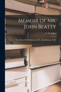 Cover image for Memoir of Mr. John Beatty [microform]: Who Died at Port Robinson, C.W., 15th February, 1861