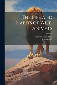 Cover image for The Life and Habits of Wild Animals