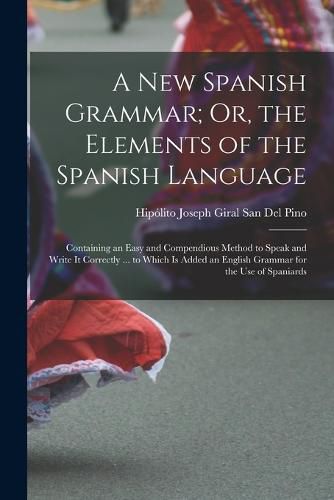 Cover image for A New Spanish Grammar; Or, the Elements of the Spanish Language